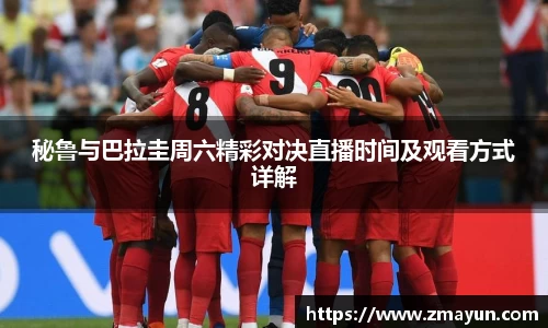 秘鲁与巴拉圭周六精彩对决直播时间及观看方式详解