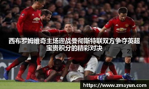 西布罗姆维奇主场迎战曼彻斯特联双方争夺英超宝贵积分的精彩对决